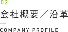 02 会社概要／沿革 COMPANY PROFILE